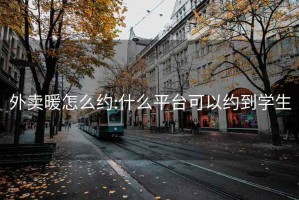 外卖暖怎么约:什么平台可以约到学生