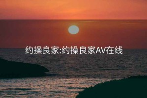 约操良家:约操良家AV在线