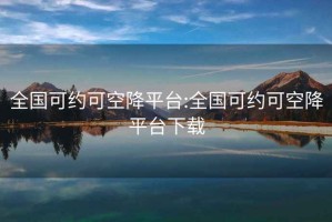 全国可约可空降平台:全国可约可空降平台下载