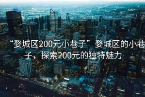 “婺城区200元小巷子”婺城区的小巷子，探索200元的独特魅力