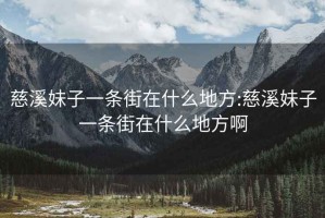 慈溪妹子一条街在什么地方:慈溪妹子一条街在什么地方啊