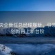 万亿央企新任总经理履新，引领科技创新再上新台阶