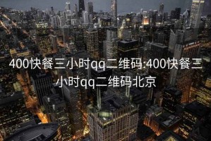 400快餐三小时qq二维码:400快餐三小时qq二维码北京