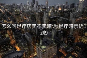 怎么问足疗店卖不卖暗话:足疗暗示语1到9