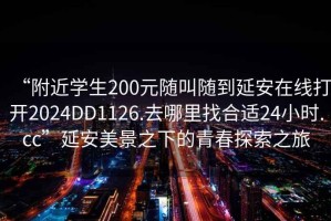 “附近学生200元随叫随到延安在线打开2024DD1126.去哪里找合适24小时.cc”延安美景之下的青春探索之旅