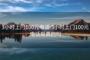 3小时上门100元电话:3小时上门100元电话是真的吗