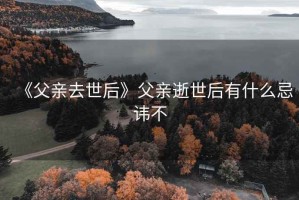 《父亲去世后》父亲逝世后有什么忌讳不