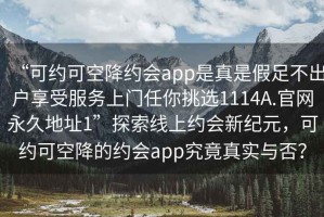 “可约可空降约会app是真是假足不出户享受服务上门任你挑选1114A.官网永久地址1”探索线上约会新纪元，可约可空降的约会app究竟真实与否？