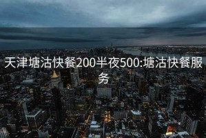 天津塘沽快餐200半夜500:塘沽快餐服务