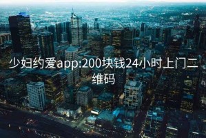 少妇约爱app:200块钱24小时上门二维码