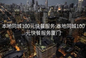 本地同城100元快餐服务:本地同城100元快餐服务厦门