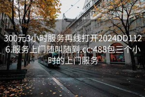 300元3小时服务再线打开2024DD1126.服务上门随叫随到.cc:488包三个小时的上门服务