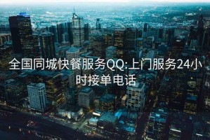 全国同城快餐服务QQ:上门服务24小时接单电话