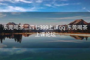 东莞喝茶二四七399上课qq:东莞喝茶上课论坛