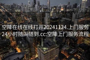 空降在线在线打开20241124.上门服务24小时随叫随到.cc:空降上门服务流程