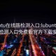 lubuntu在线路检测入口:lubuntu在线路检测入口免费版官方下载安装