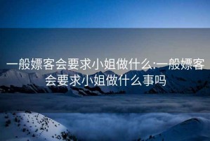 一般嫖客会要求小姐做什么:一般嫖客会要求小姐做什么事吗