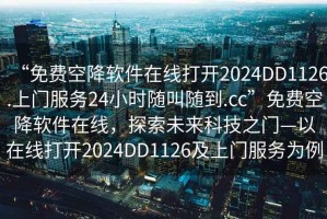 “免费空降软件在线打开2024DD1126.上门服务24小时随叫随到.cc”免费空降软件在线，探索未来科技之门—以在线打开2024DD1126及上门服务为例