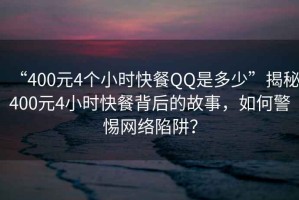 “400元4个小时快餐QQ是多少”揭秘400元4小时快餐背后的故事，如何警惕网络陷阱？