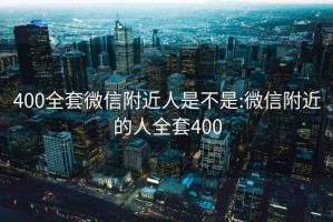 400全套微信附近人是不是:微信附近的人全套400