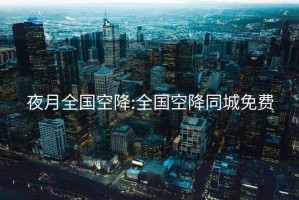 夜月全国空降:全国空降同城免费