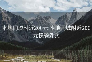 本地同城附近200元:本地同城附近200元快餐外卖