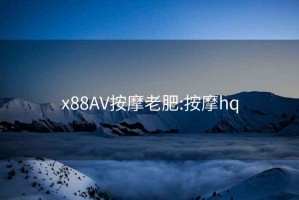 x88AV按摩老肥:按摩hq