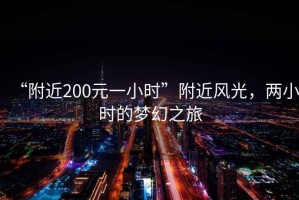 “附近200元一小时”附近风光，两小时的梦幻之旅