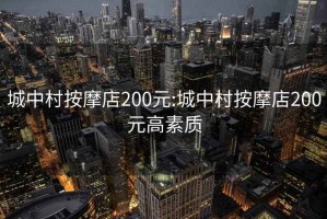 城中村按摩店200元:城中村按摩店200元高素质