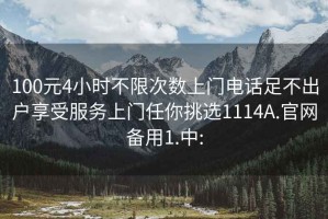 100元4小时不限次数上门电话足不出户享受服务上门任你挑选1114A.官网备用1.中: