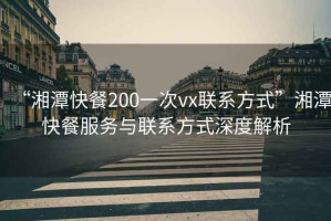 “湘潭快餐200一次vx联系方式”湘潭快餐服务与联系方式深度解析