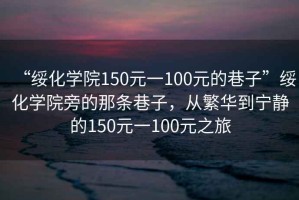 “绥化学院150元一100元的巷子”绥化学院旁的那条巷子，从繁华到宁静的150元一100元之旅