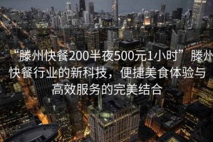 “滕州快餐200半夜500元1小时”滕州快餐行业的新科技，便捷美食体验与高效服务的完美结合