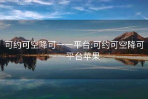 可约可空降可一一平台:可约可空降可一一平台苹果