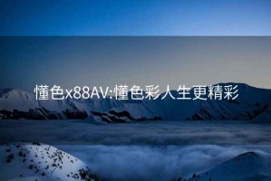 懂色x88AV:懂色彩人生更精彩