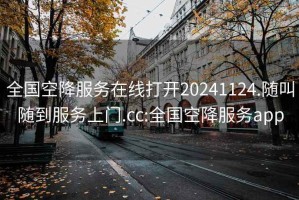 全国空降服务在线打开20241124.随叫随到服务上门.cc:全国空降服务app