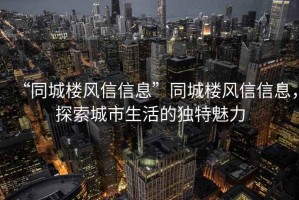 “同城楼风信信息”同城楼风信信息，探索城市生活的独特魅力