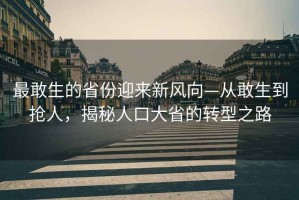 最敢生的省份迎来新风向—从敢生到抢人，揭秘人口大省的转型之路