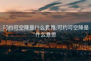 可约可空降是什么套路:可约可空降是什么意思