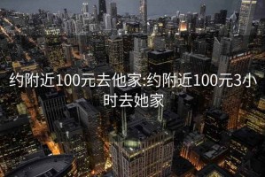 约附近100元去他家:约附近100元3小时去她家