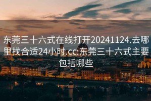 东莞三十六式在线打开20241124.去哪里找合适24小时.cc:东莞三十六式主要包括哪些