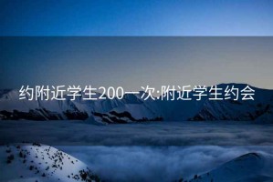 约附近学生200一次:附近学生约会