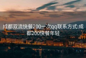 成都双流快餐200一次qq联系方式:成都200快餐年轻