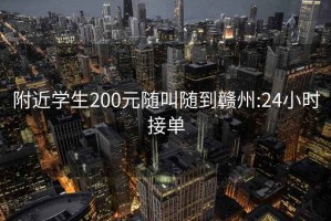 附近学生200元随叫随到赣州:24小时接单