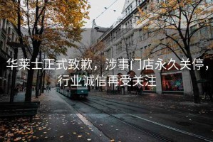 华莱士正式致歉，涉事门店永久关停，行业诚信再受关注