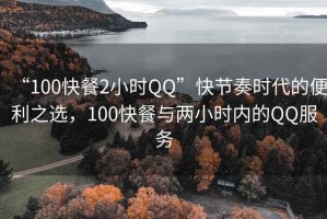 “100快餐2小时QQ”快节奏时代的便利之选，100快餐与两小时内的QQ服务