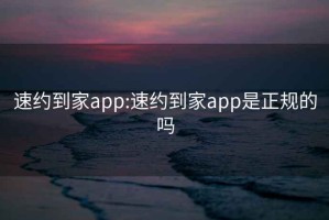 速约到家app:速约到家app是正规的吗