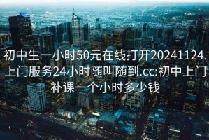 初中生一小时50元在线打开20241124.上门服务24小时随叫随到.cc:初中上门补课一个小时多少钱