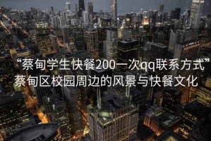 “蔡甸学生快餐200一次qq联系方式”蔡甸区校园周边的风景与快餐文化