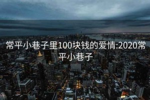 常平小巷子里100块钱的爱情:2020常平小巷子